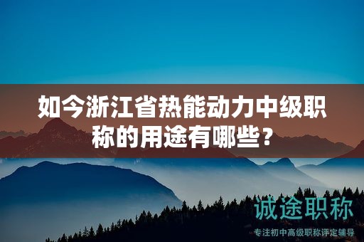 如今浙江省熱能動(dòng)力中級(jí)職稱的用途有哪些？