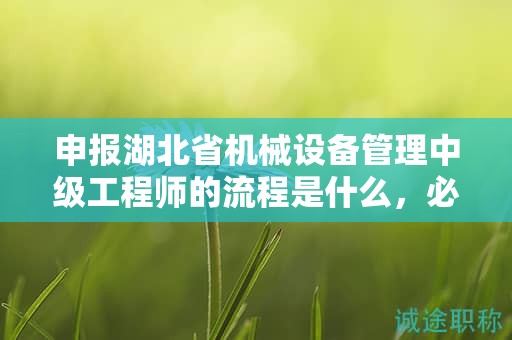 申報(bào)湖北省機(jī)械設(shè)備管理中級(jí)工程師的流程是什么，必須了解