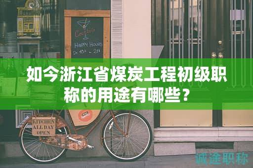 如今浙江省煤炭工程初級職稱的用途有哪些？