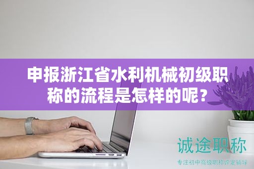 申報(bào)浙江省水利機(jī)械初級(jí)職稱的流程是怎樣的呢？