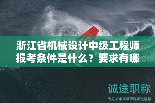浙江省機(jī)械設(shè)計(jì)中級(jí)工程師報(bào)考條件是什么？要求有哪些？
