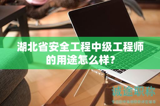 湖北省安全工程中級(jí)工程師的用途怎么樣？