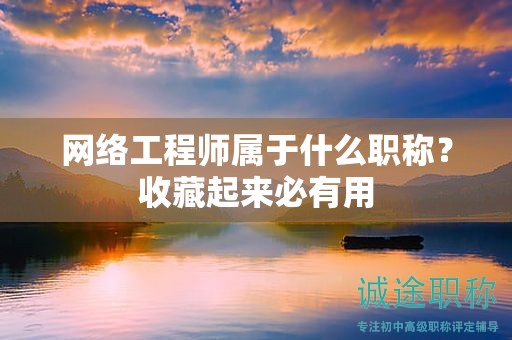 網(wǎng)絡(luò)工程師屬于什么職稱？收藏起來必有用