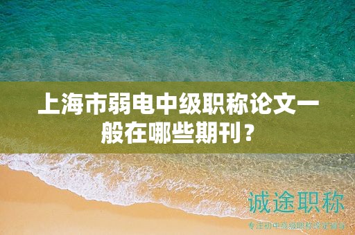 上海市弱電中級職稱論文一般在哪些期刊？