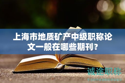 上海市地質礦產(chǎn)中級職稱論文一般在哪些期刊？