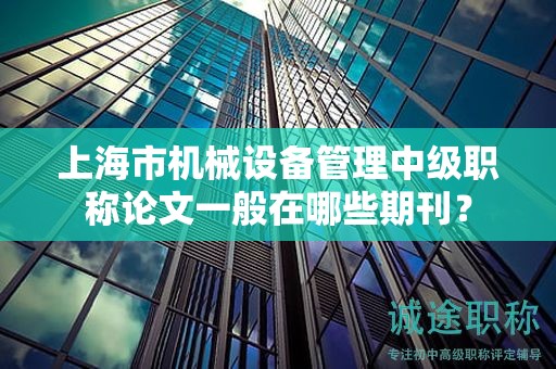 上海市機械設(shè)備管理中級職稱論文一般在哪些期刊？