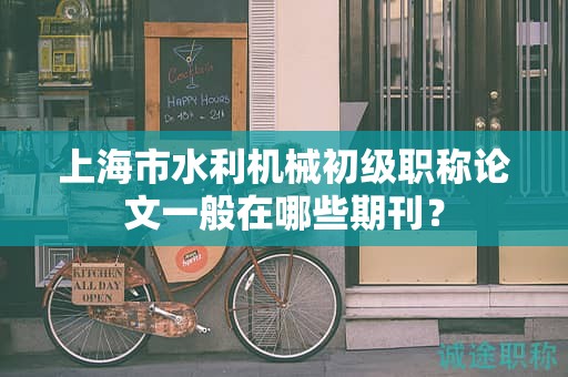 上海市水利機(jī)械初級職稱論文一般在哪些期刊？