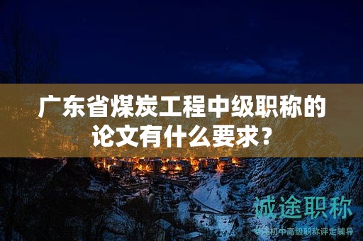 廣東省煤炭工程中級(jí)職稱的論文有什么要求？