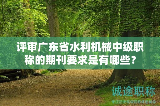 評審廣東省水利機械中級職稱的期刊要求是有哪些？
