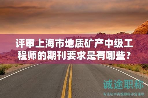 評審上海市地質礦產中級工程師的期刊要求是有哪些？