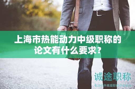 上海市熱能動力中級職稱的論文有什么要求？