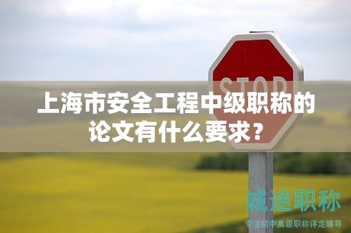 上海市安全工程中級職稱的論文有什么要求？