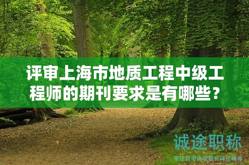 評(píng)審上海市地質(zhì)工程中級(jí)工程師的期刊要求是有哪些？