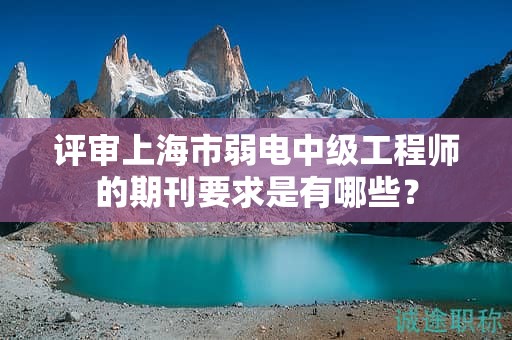 評(píng)審上海市弱電中級(jí)工程師的期刊要求是有哪些？