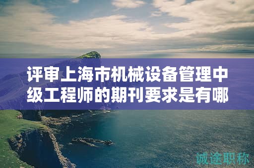 評(píng)審上海市機(jī)械設(shè)備管理中級(jí)工程師的期刊要求是有哪些？