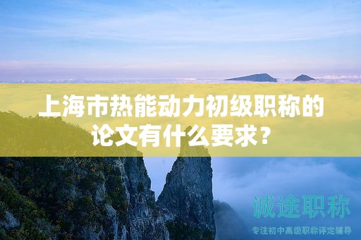 上海市熱能動力初級職稱的論文有什么要求？