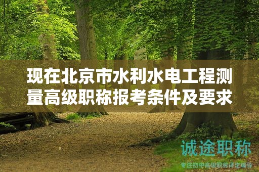 現(xiàn)在北京市水利水電工程測量高級職稱報(bào)考條件及要求是有哪些？