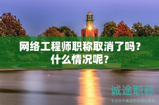 網(wǎng)絡(luò)工程師職稱(chēng)取消了嗎？什么情況呢？