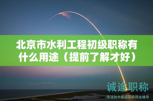 北京市水利工程初級職稱有什么用途（提前了解才好）