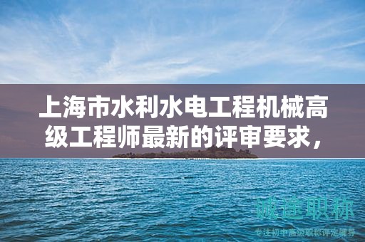 上海市水利水電工程機(jī)械高級(jí)工程師最新的評(píng)審要求，你準(zhǔn)備好了嗎？