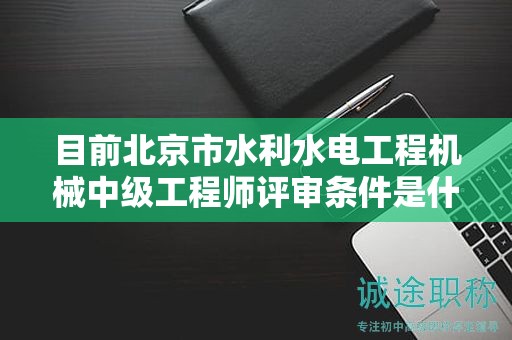 目前北京市水利水電工程機械中級工程師評審條件是什么呢？