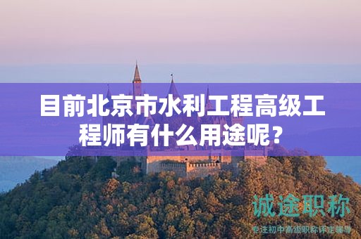目前北京市水利工程高級工程師有什么用途呢？