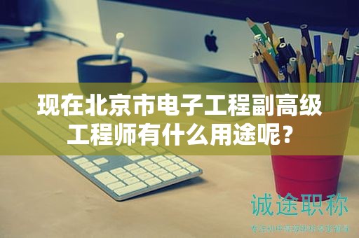 現(xiàn)在北京市電子工程副高級工程師有什么用途呢？