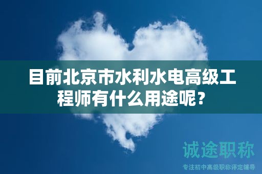 目前北京市水利水電高級工程師有什么用途呢？