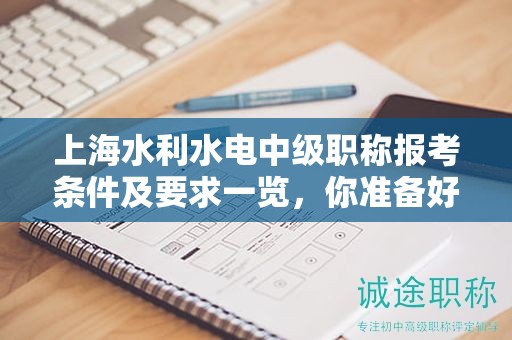 上海水利水電中級(jí)職稱報(bào)考條件及要求一覽，你準(zhǔn)備好了嗎？