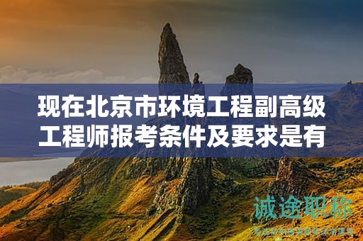 現(xiàn)在北京市環(huán)境工程副高級工程師報考條件及要求是有哪些？