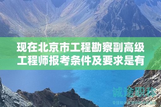 現(xiàn)在北京市工程勘察副高級工程師報考條件及要求是有哪些？