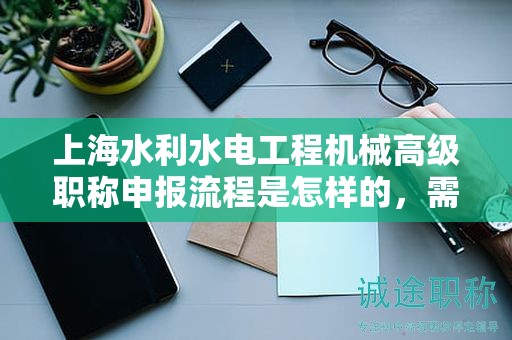 上海水利水電工程機械高級職稱申報流程是怎樣的，需要哪些準備？
