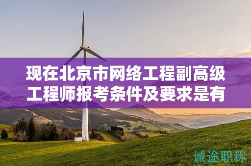 現(xiàn)在北京市網絡工程副高級工程師報考條件及要求是有哪些？