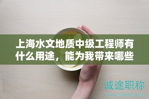 上海水文地質(zhì)中級(jí)工程師有什么用途，能為我?guī)?lái)哪些益處？