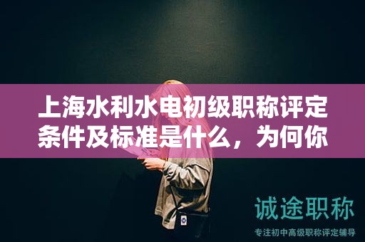 上海水利水電初級職稱評定條件及標準是什么，為何你必須知道？