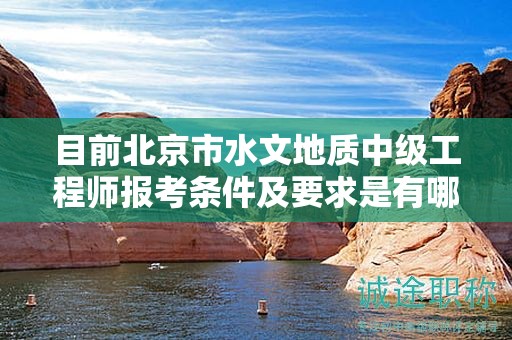 目前北京市水文地質(zhì)中級(jí)工程師報(bào)考條件及要求是有哪些？