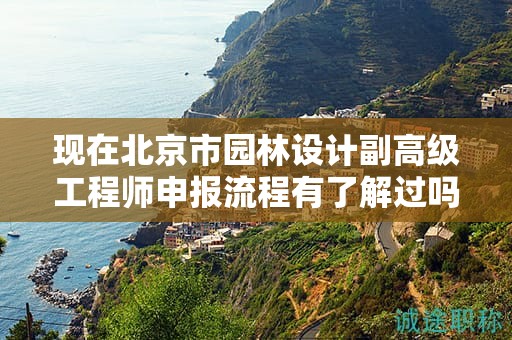 現(xiàn)在北京市園林設(shè)計副高級工程師申報流程有了解過嗎？