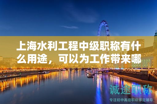 上海水利工程中級(jí)職稱有什么用途，可以為工作帶來哪些提升？