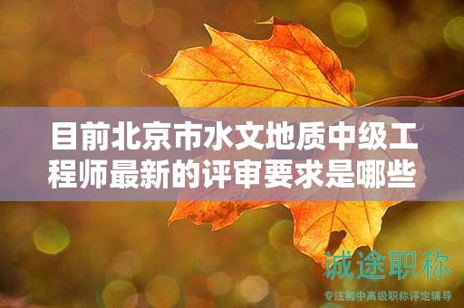 目前北京市水文地質(zhì)中級(jí)工程師最新的評(píng)審要求是哪些呢？