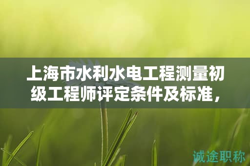 上海市水利水電工程測(cè)量初級(jí)工程師評(píng)定條件及標(biāo)準(zhǔn)，怎樣做才能通過？