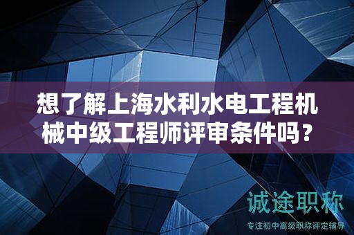 想了解上海水利水電工程機(jī)械中級(jí)工程師評(píng)審條件嗎？這篇指南將幫助你