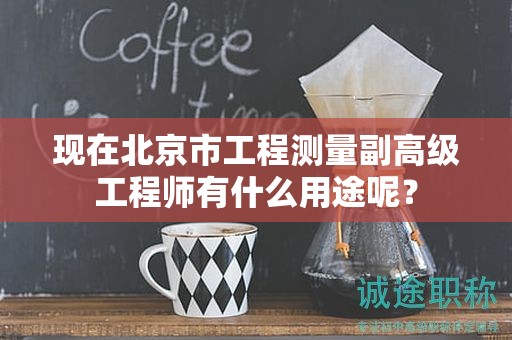 現(xiàn)在北京市工程測量副高級工程師有什么用途呢？