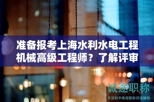 準(zhǔn)備報(bào)考上海水利水電工程機(jī)械高級(jí)工程師？了解評審條件和材料是關(guān)鍵