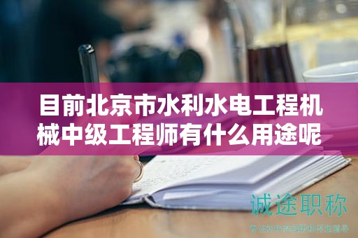 目前北京市水利水電工程機(jī)械中級工程師有什么用途呢？