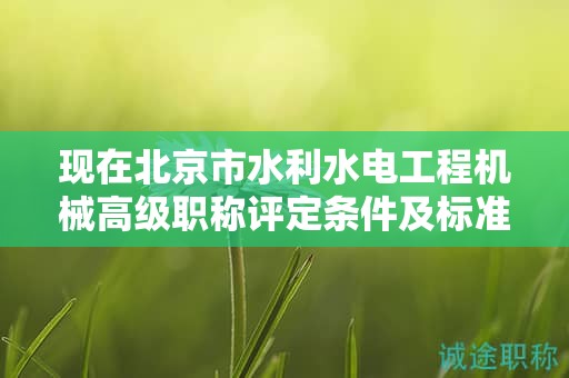 現(xiàn)在北京市水利水電工程機械高級職稱評定條件及標準是啥？