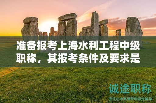 準備報考上海水利工程中級職稱，其報考條件及要求是什么？