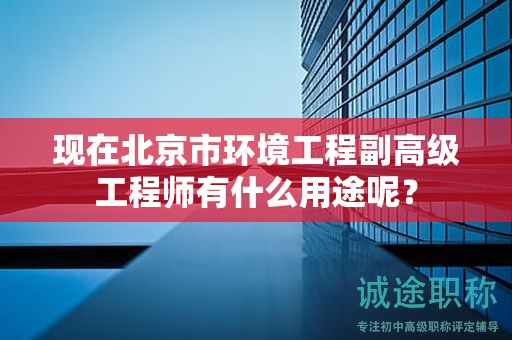 現(xiàn)在北京市環(huán)境工程副高級工程師有什么用途呢？