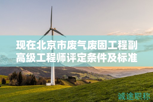 現(xiàn)在北京市廢氣廢固工程副高級(jí)工程師評(píng)定條件及標(biāo)準(zhǔn)是什么？