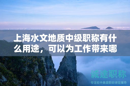 上海水文地質(zhì)中級(jí)職稱有什么用途，可以為工作帶來(lái)哪些提升？