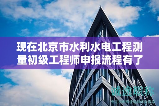 現(xiàn)在北京市水利水電工程測(cè)量初級(jí)工程師申報(bào)流程有了解過(guò)嗎？